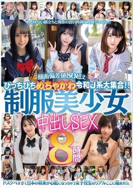 ぴっちぴちめちゃかわ令和J系大集合!!制服美少女中出しSEX8時間